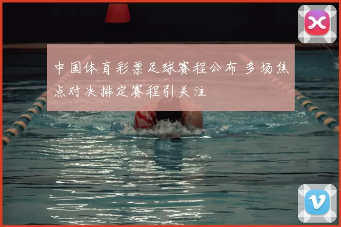 中国体育彩票足球赛程公布 多场焦点对决排定赛程引关注