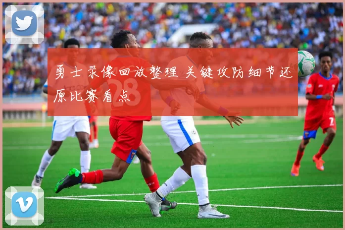 勇士录像回放整理 关键攻防细节还原比赛看点