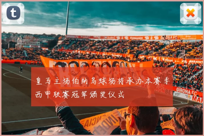 皇马主场伯纳乌球场将承办本赛季西甲联赛冠军颁奖仪式