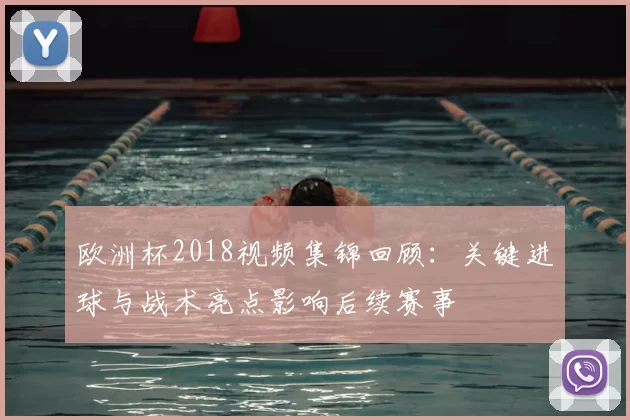 欧洲杯2018视频集锦回顾：关键进球与战术亮点影响后续赛事