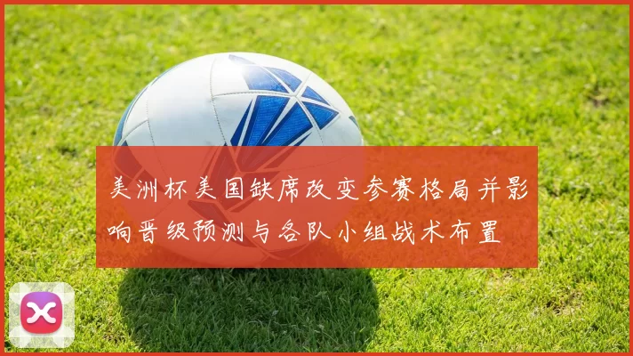 美洲杯美国缺席改变参赛格局并影响晋级预测与各队小组战术布置