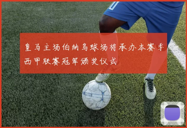 皇马主场伯纳乌球场将承办本赛季西甲联赛冠军颁奖仪式