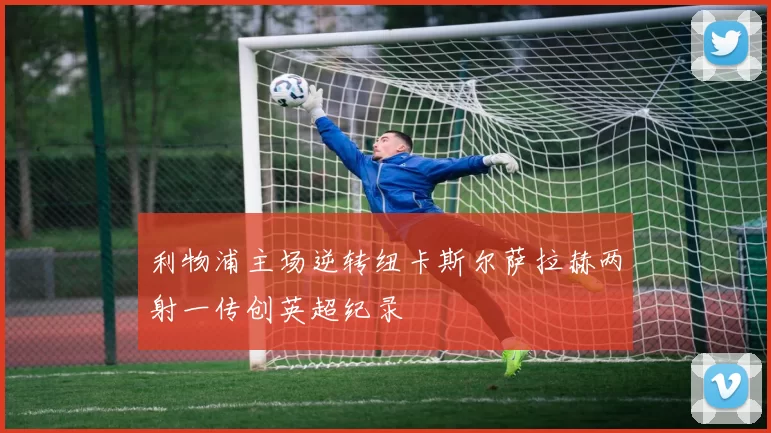 利物浦主场逆转纽卡斯尔萨拉赫两射一传创英超纪录