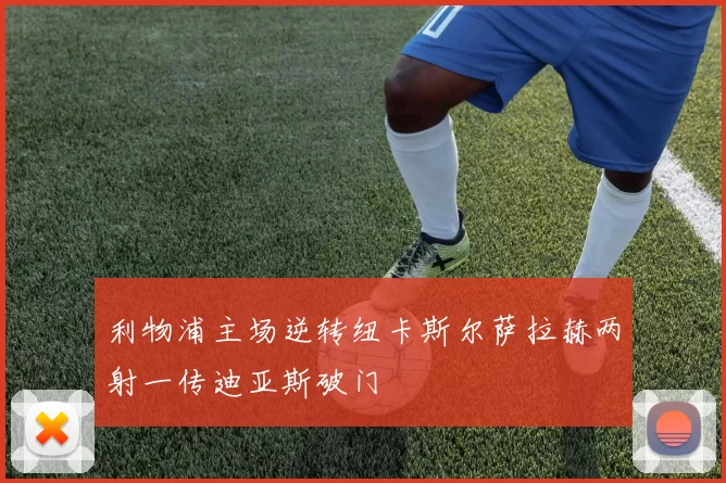 利物浦主场逆转纽卡斯尔萨拉赫两射一传迪亚斯破门