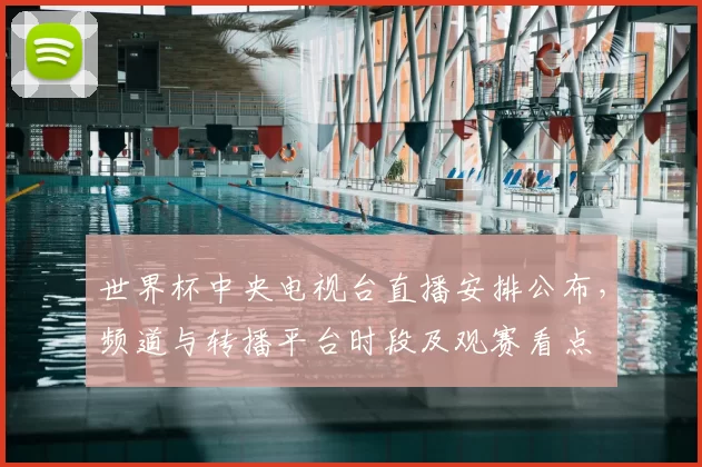 世界杯中央电视台直播安排公布，频道与转播平台时段及观赛看点