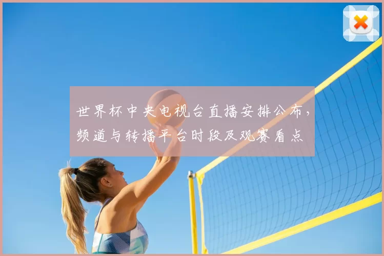 世界杯中央电视台直播安排公布，频道与转播平台时段及观赛看点
