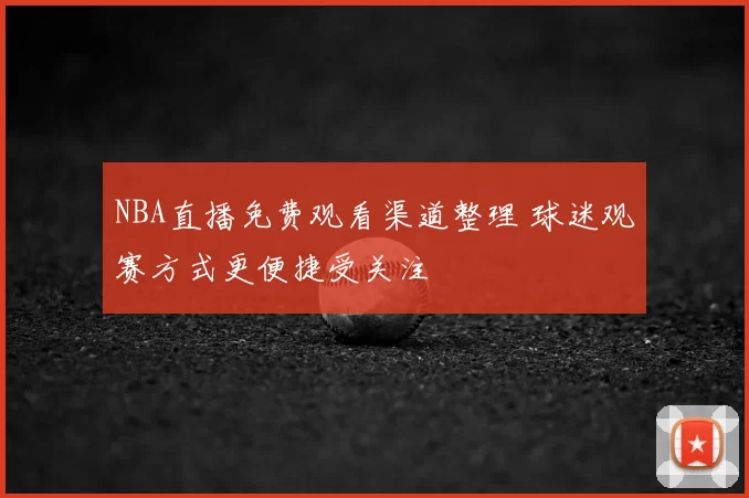 NBA直播免费观看渠道整理 球迷观赛方式更便捷受关注