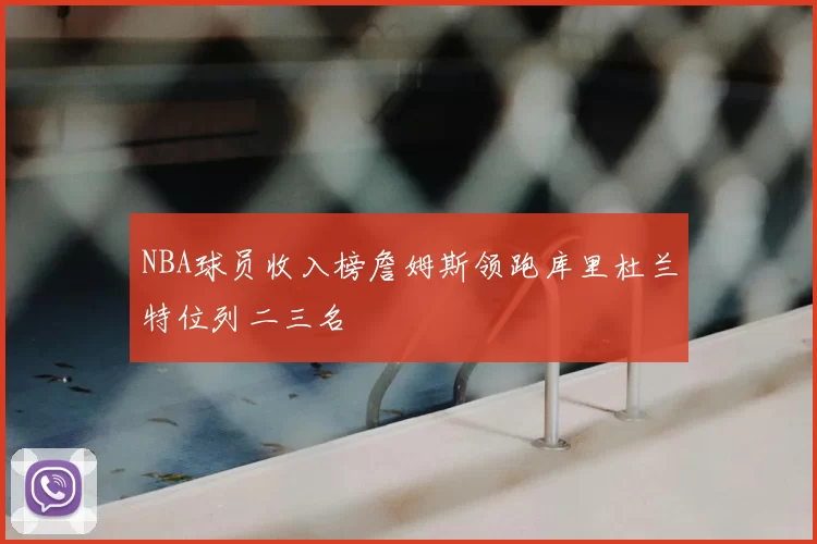 NBA球员收入榜詹姆斯领跑库里杜兰特位列二三名