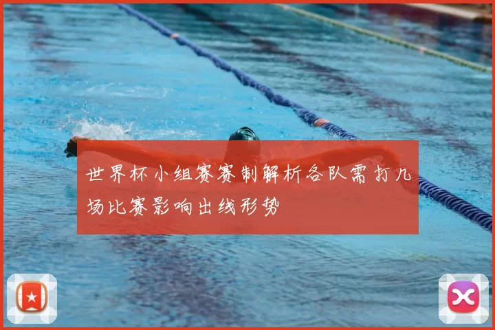 世界杯小组赛赛制解析各队需打几场比赛影响出线形势
