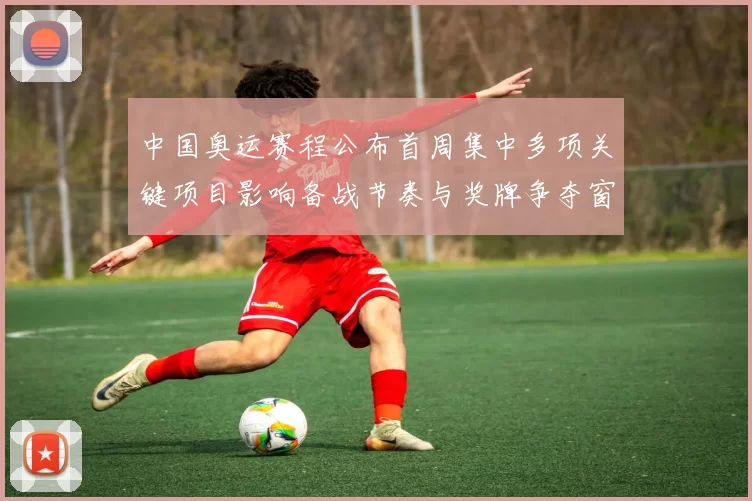 中国奥运赛程公布首周集中多项关键项目影响备战节奏与奖牌争夺窗口