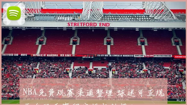 NBA免费观赛渠道整理 球迷可正规平台观看赛程安排与转播入口