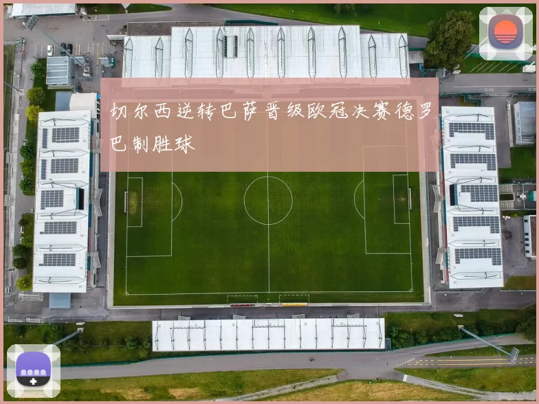 切尔西逆转巴萨晋级欧冠决赛德罗巴制胜球