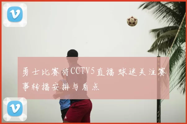 勇士比赛将CCTV5直播 球迷关注赛事转播安排与看点