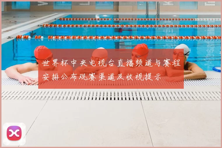 世界杯中央电视台直播频道与赛程安排公布观赛渠道及收视提示