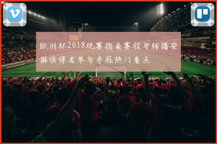 欧洲杯2018观赛指南赛程与转播安排伤停名单与夺冠热门看点