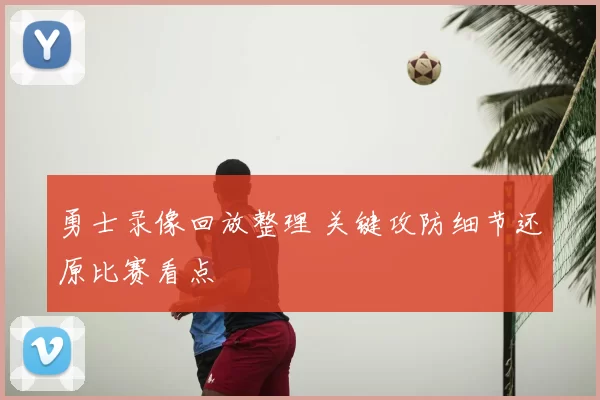 勇士录像回放整理 关键攻防细节还原比赛看点