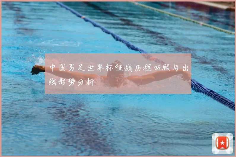 中国男足世界杯征战历程回顾与出线形势分析