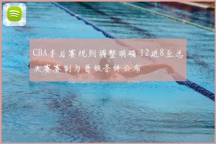 CBA季后赛规则调整明确 12进8至总决赛赛制与晋级条件公布