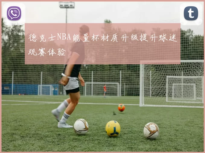 德克士NBA能量杯材质升级提升球迷观赛体验