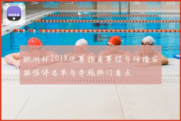 欧洲杯2018观赛指南赛程与转播安排伤停名单与夺冠热门看点