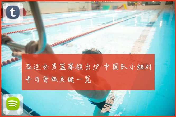 亚运会男篮赛程出炉 中国队小组对手与晋级关键一览