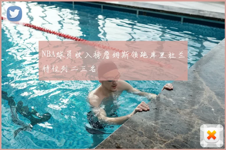 NBA球员收入榜詹姆斯领跑库里杜兰特位列二三名