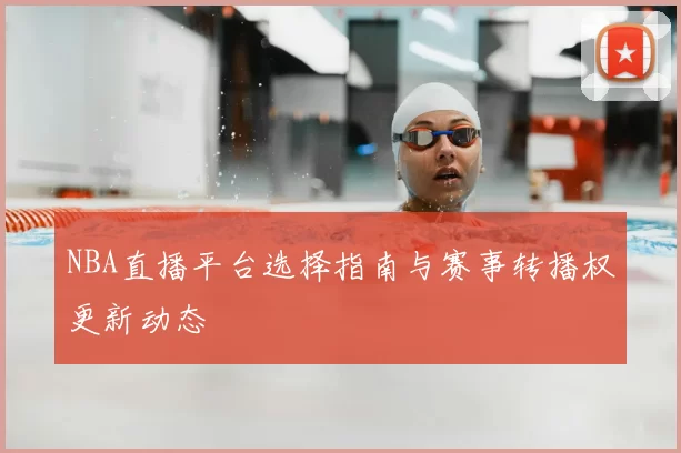 NBA直播平台选择指南与赛事转播权更新动态