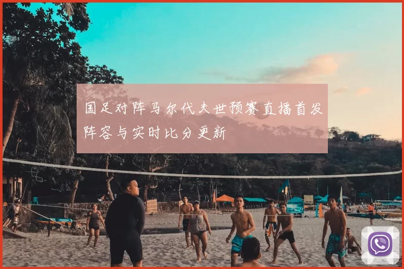 国足对阵马尔代夫世预赛直播首发阵容与实时比分更新