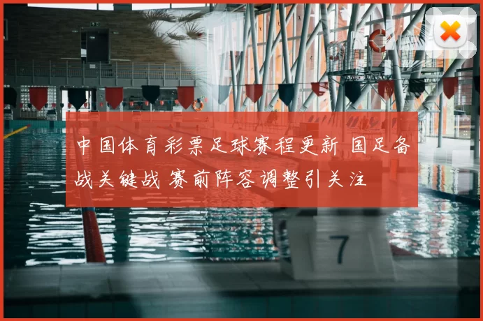 中国体育彩票足球赛程更新 国足备战关键战 赛前阵容调整引关注