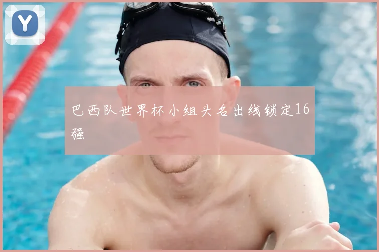 巴西队世界杯小组头名出线锁定16强