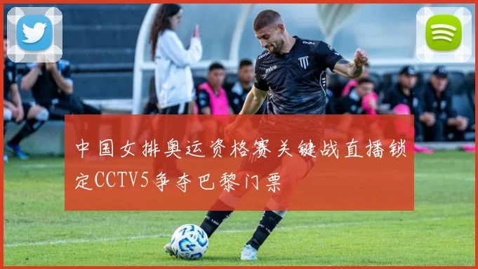 中国女排奥运资格赛关键战直播锁定CCTV5争夺巴黎门票