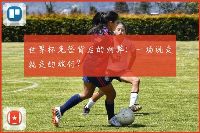 世界杯免签背后的利弊：一场说走就走的旅行？