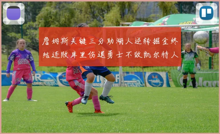 詹姆斯关键三分助湖人逆转掘金终结连败库里伤退勇士不敌凯尔特人塔图姆34分