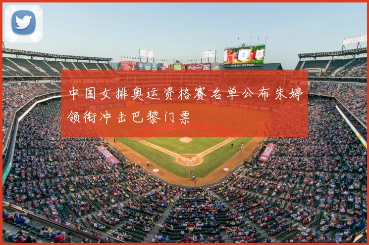 中国女排奥运资格赛名单公布朱婷领衔冲击巴黎门票