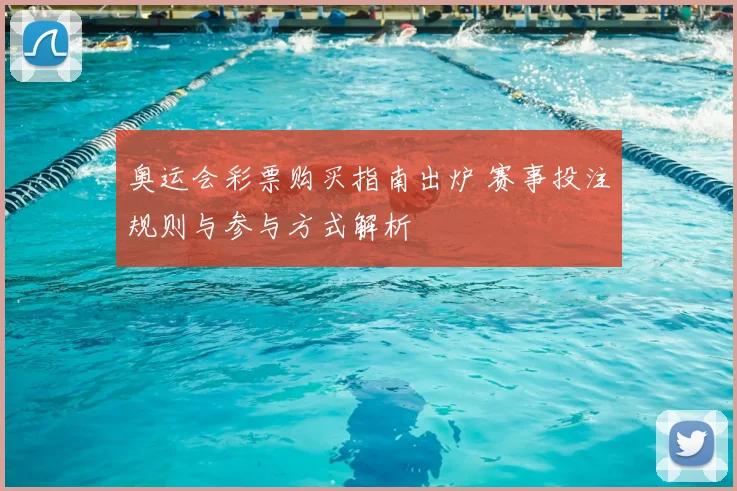 奥运会彩票购买指南出炉 赛事投注规则与参与方式解析
