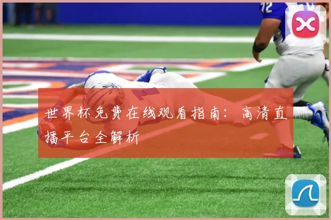 世界杯免费在线观看指南：高清直播平台全解析