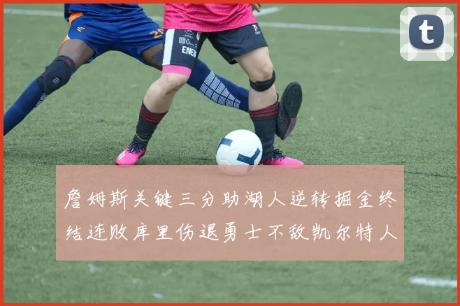 詹姆斯关键三分助湖人逆转掘金终结连败库里伤退勇士不敌凯尔特人塔图姆34分
