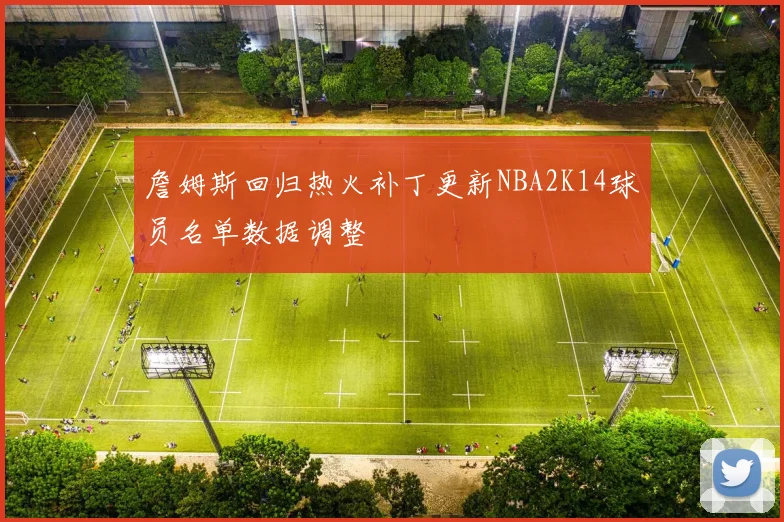 詹姆斯回归热火补丁更新NBA2K14球员名单数据调整