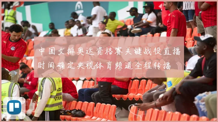 中国女排奥运资格赛关键战役直播时间确定央视体育频道全程转播