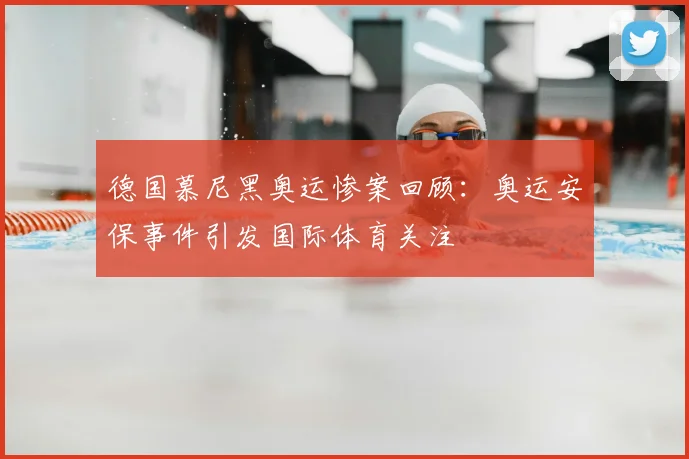 德国慕尼黑奥运惨案回顾:奥运安保事件引发国际体育关注