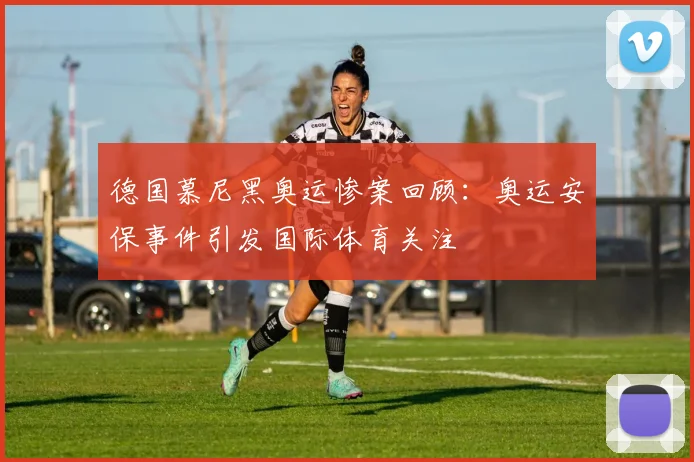 德国慕尼黑奥运惨案回顾：奥运安保事件引发国际体育关注