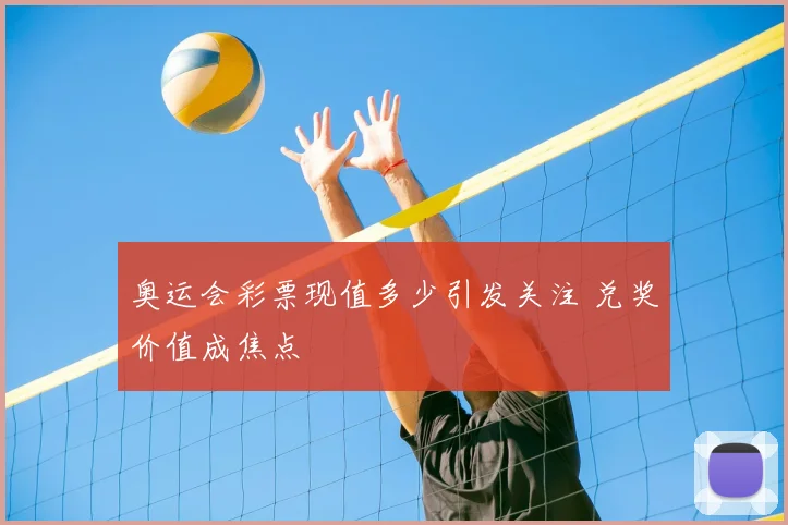奥运会彩票现值多少引发关注 兑奖价值成焦点