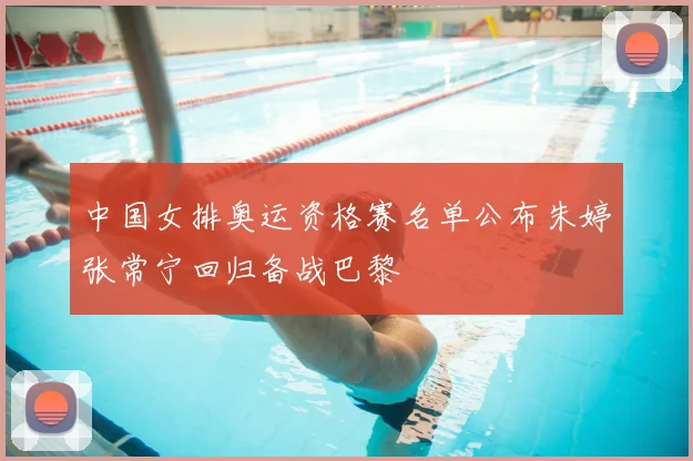 中国女排奥运资格赛名单公布朱婷张常宁回归备战巴黎