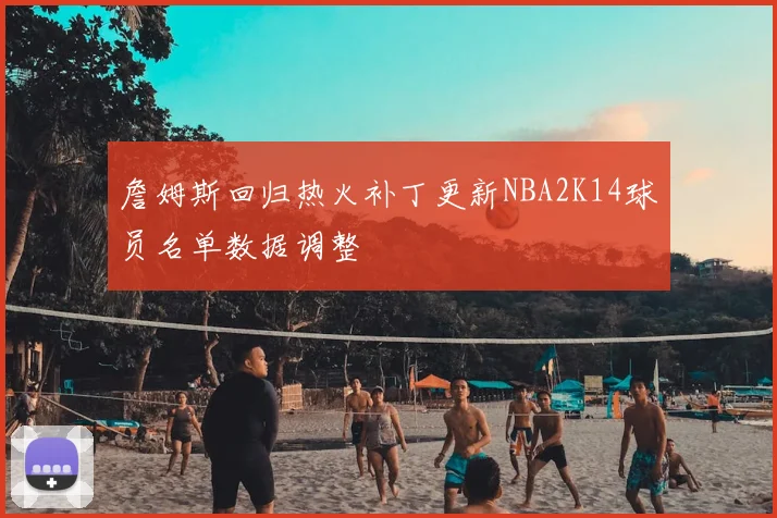 詹姆斯回归热火补丁更新NBA2K14球员名单数据调整