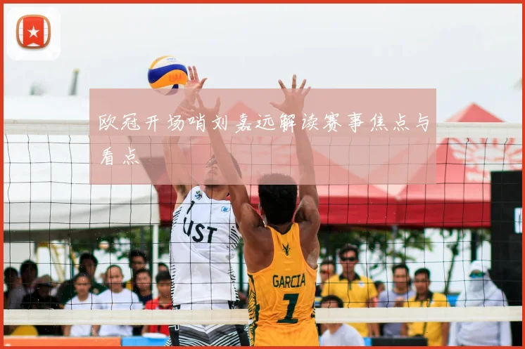 欧冠开场哨刘嘉远解读赛事焦点与看点