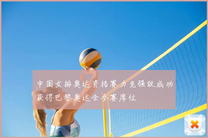 中国女排奥运资格赛力克强敌成功获得巴黎奥运会参赛席位